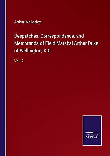 Despatches, Correspondence, and Memoranda of Field Marshal Arthur Duke of Wellington, K.G.: Vol. 2