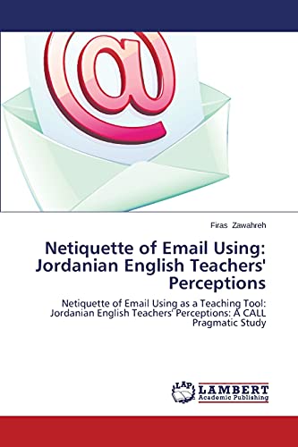 Netiquette of Email Using: Jordanian English Teachers' Perceptions: Netiquette of Email Using as a Teaching Tool: Jordanian English Teachers' Perceptions: A CALL Pragmatic Study