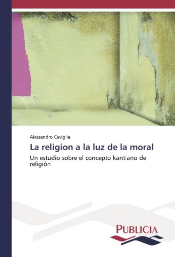 La religion a la luz de la moral: Un estudio sobre el concepto kantiano de religión