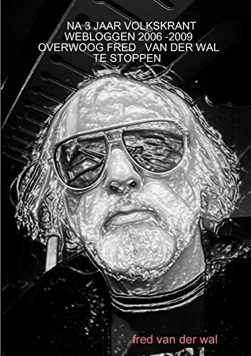NA 3 JAAR VOLKSKRANT WEBLOGGEN 2006 -2009 OVERWOOG FRED VAN DER WAL TE STOPPEN