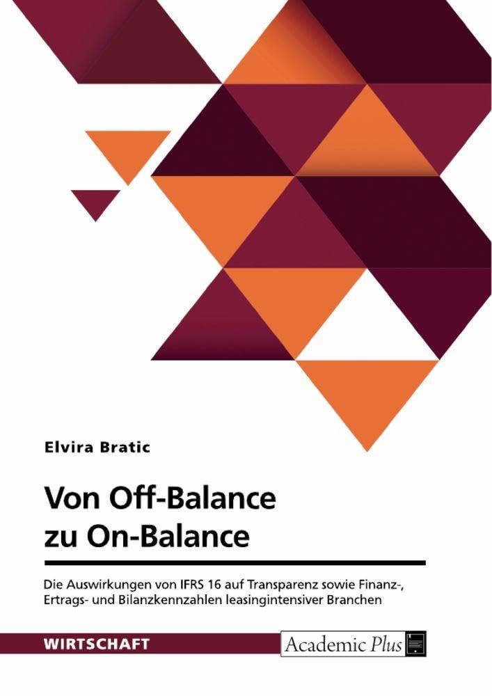 Von Off-Balance zu On-Balance. Die Auswirkungen von IFRS 16 auf Transparenz sowie Finanz-, Ertrags- und Bilanzkennzahlen leasingintensiver Branchen