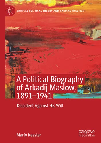 A Political Biography of Arkadij Maslow, 1891-1941: Dissident Against His Will (Critical Political Theory and Radical Practice)