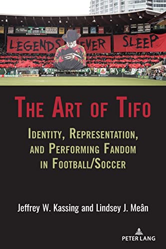 The Art of Tifo: Identity, Representation, and Performing Fandom in Football/Soccer (Communication, Sport, and Society, Band 12)