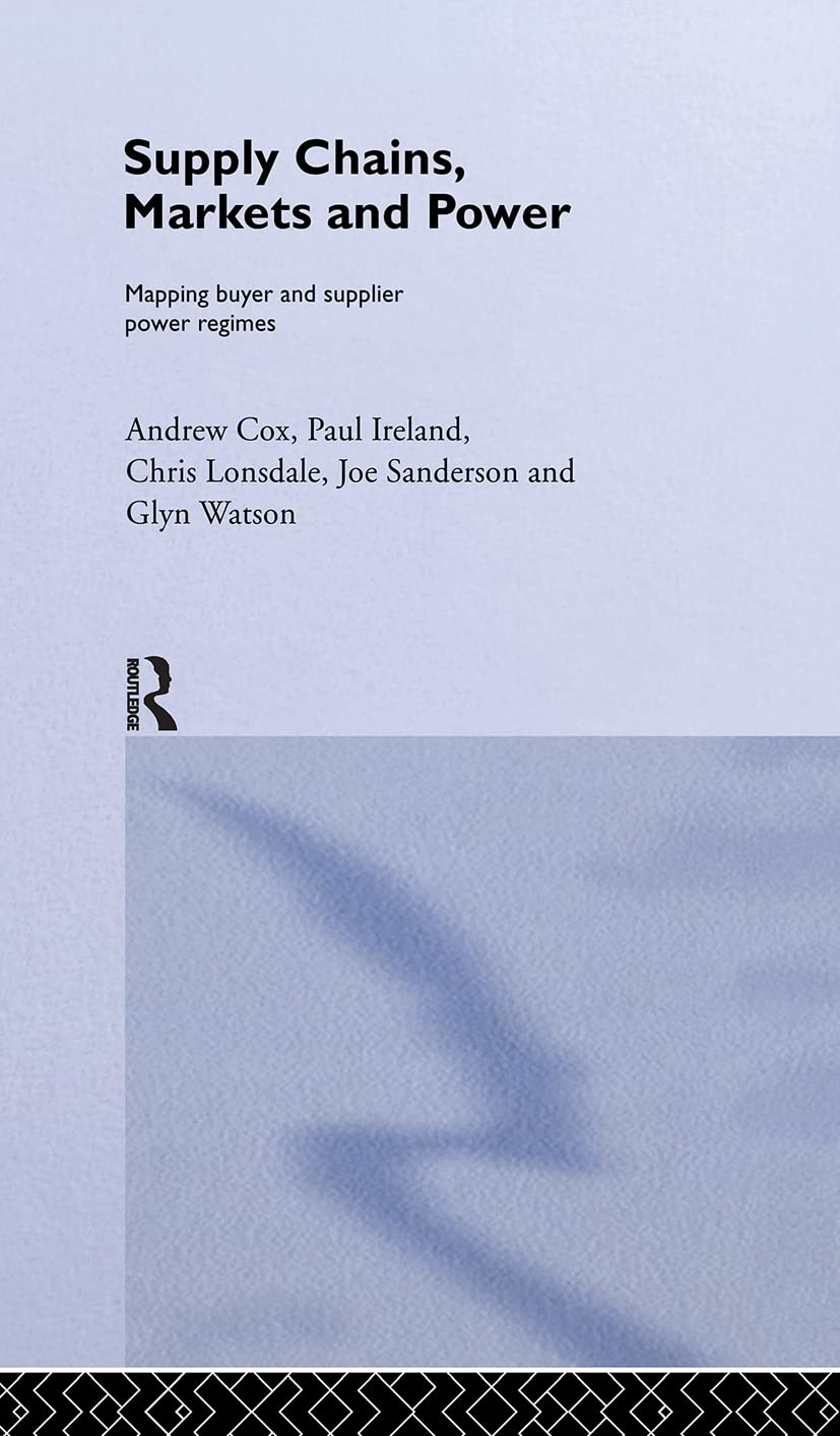 Supply Chains, Markets and Power: Managing Buyer and Supplier Power Regimes (Routledge Studies in Business Organizaton and Networks, Number 18)