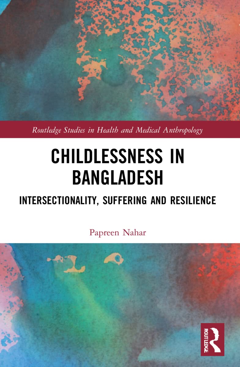 Childlessness in Bangladesh: Intersectionality, Suffering and Resilience (Routledge Studies in Health and Medical Anthropology)