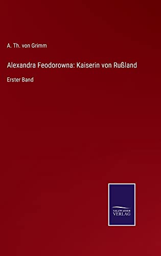 Alexandra Feodorowna: Kaiserin von Rußland: Erster Band