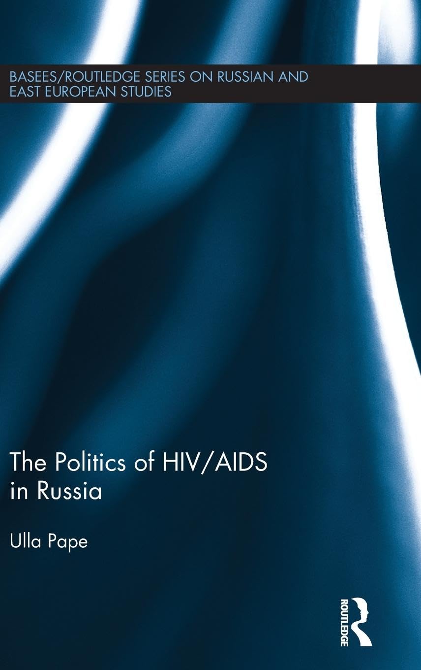 The Politics of HIV/AIDS in Russia (BASEES/Routledge Series on Russian and East European Studies, Band 92)