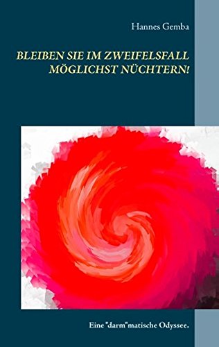 Bleiben Sie im Zweifelsfall möglichst nüchtern!: Eine darmmatische Odyssee.