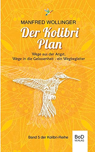 Der Kolibri-Plan: Wege aus der Angst, wege in die Gelassenheit. Ein Wegbegleiter