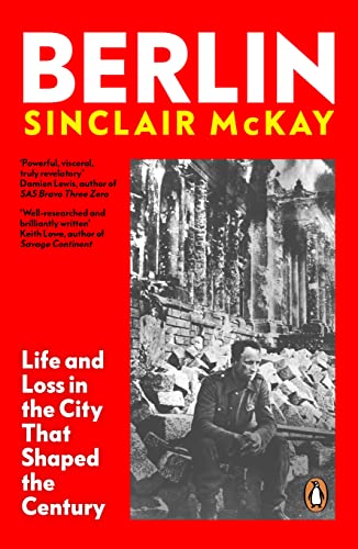 Sinclair McKay Berlin, Life And Loss In The City That Shaped The Century