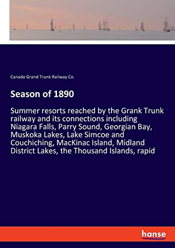 Season of 1890: Summer resorts reached by the Grank Trunk railway and its connections including Niagara Falls, Parry Sound, Georgian Bay, Muskoka ... District Lakes, the Thousand Islands, rapid
