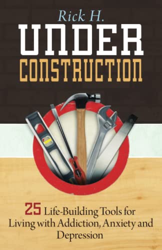 Under Construction: 25 Life-Building Tools for Living with Addiction, Anxiety and Depression