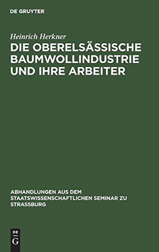 Die oberelsässische Baumwollindustrie und ihre Arbeiter (Abhandlungen aus dem Staatswissenschaftlichen Seminar zu Straßburg, 4, Band 4)