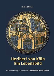 Heribert von Köln – Ein Lebensbild: Mit einem Katalog zur Ausstellung „Gerechtigkeit. Macht. Frieden. – 1000 Jahre Heribert in Köln“ in Neu-St. Heribert und in der Kölner Domschatzkammer