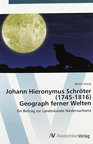 Johann Hieronymus Schröter (1745-1816) Geograph ferner Welten: Ein Beitrag zur Landeskunde Niedersachsens