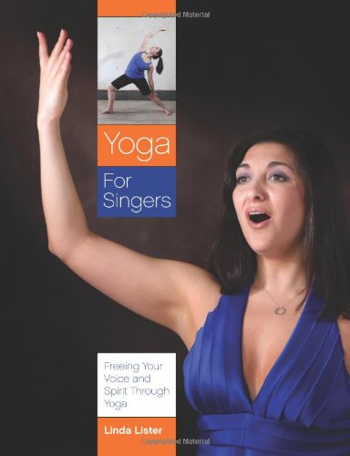 Yoga For Singers: Freeing Your Voice And Spirit Through Yoga