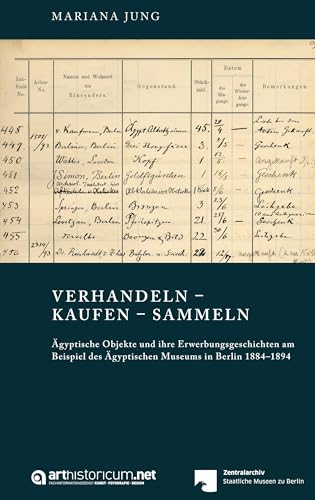 VERHANDELN – KAUFEN – SAMMELN: Ägyptische Objekte und ihre Erwerbungsgeschichten am Beispiel des Ägyptischen Museums in Berlin 1884–1894 (Schriften ... der Staatlichen Museen zu Berlin)