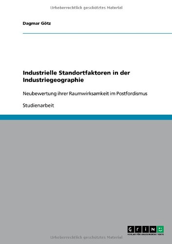 Industrielle Standortfaktoren in der Industriegeographie: Neubewertung ihrer Raumwirksamkeit im Postfordismus
