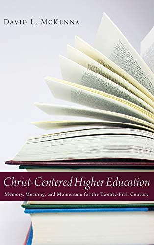 Christ-Centered Higher Education: Memory, Meaning, and Momentum for the Twenty-First Century