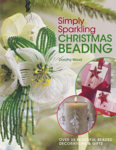 Dorothy Wood Simply Sparkling Christmas Beading, Over 35 Beautiful Beaded Decorations And Gifts