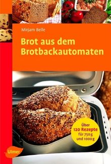 Brot aus dem Brotbackautomaten: Über 120 Rezepte für 750 g und 1000 g