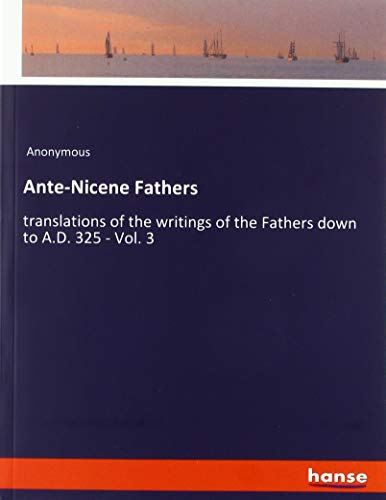 Ante-Nicene Fathers: translations of the writings of the Fathers down to A.D. 325 - Vol. 3
