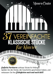 37 vereinfachte klassische Stücke für Klavier: Einfache Partituren zeitloser Stücke für Anfänger. Spielen Sie die Stücke, die Geschichte geschrieben ... Sie Ihre Fähigkeiten nach und nach!