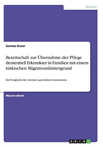 Bereitschaft zur Übernahme der Pflege dementiell Erkrankter in Familien mit einem türkischen Migrationshintergrund: Ein Vergleich der zweiten und dritten Generation