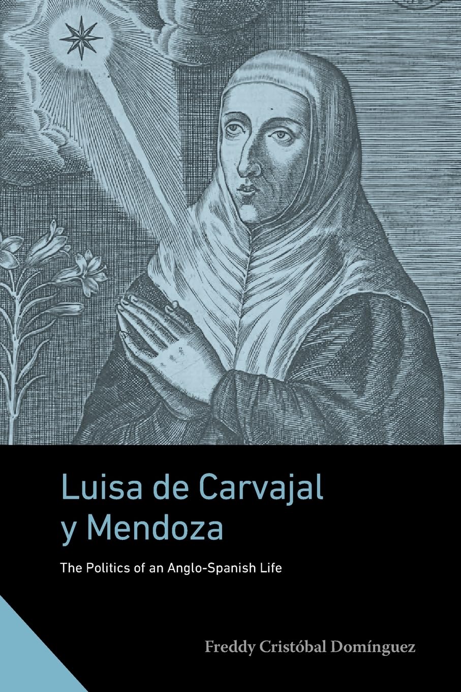 Luisa de Carvajal y Mendoza: The Politics of an Anglo-spanish Life (Interactions in the Early Modern Age)