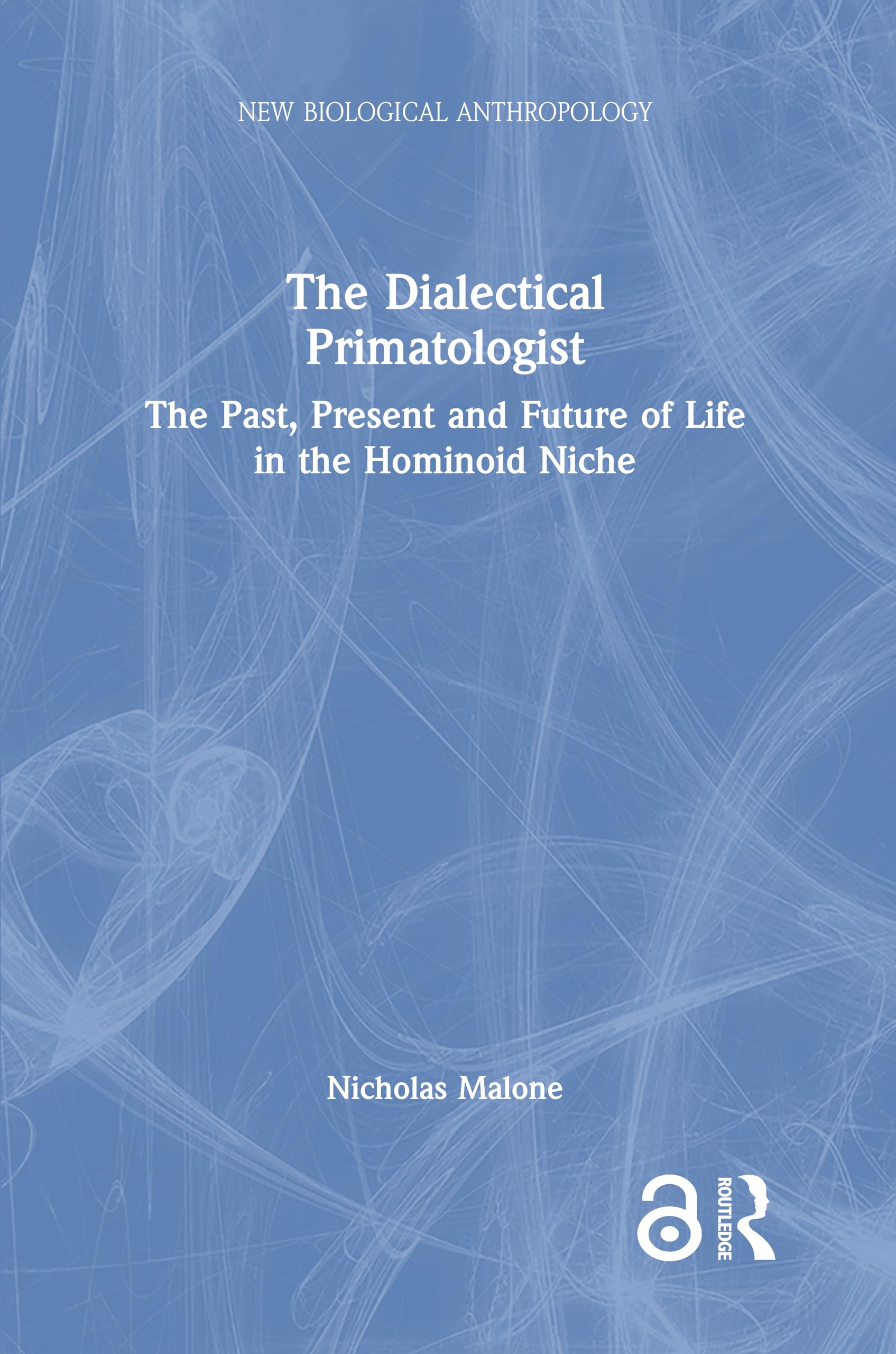 The Dialectical Primatologist: The Past, Present and Future of Life in the Hominoid Niche (New Biological Anthropology)