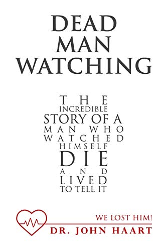 Dead Man Watching: The Incredible Story of a Man Who Watched Himself Die and Lived to Tell It
