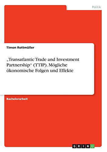 ¿Transatlantic Trade and Investment Partnership¿ (TTIP). Mögliche ökonomische Folgen und Effekte