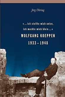 '. . . ich stellte mich unter, ich machte mich klein . . .', Wolfgang Koeppen 1933-1948 von Jörg Döring | Buch | Zustand sehr gut