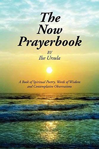 The Now Prayerbook: A Book of Spiritual Poetry, Words of Wisdom and Contemplative Observations