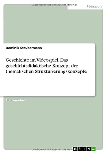 Geschichte im Videospiel. Das geschichtsdidaktische Konzept der thematischen Strukturierungskonzepte