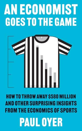Paul Oyer An Economist Goes To The Game, How To Throw Away $580 Million And Other Surprising Insights From The Economics Of Sports