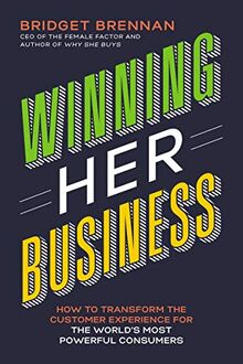 Winning Her Business: How to Transform the Customer Experience for the World’s Most Powerful Consumers