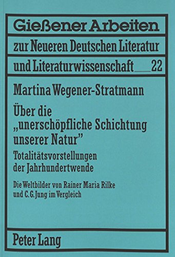 Über die «unerschöpfliche Schichtung unserer Natur»: Totalitätsvorstellungen der Jahrhundertwende- Die Weltbilder von Rainer Maria Rilke und C.G. Jung ... Literatur und Literaturwissenschaft)