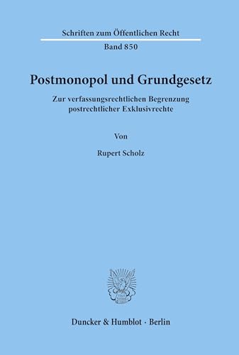 Postmonopol und Grundgesetz. Zur verfassungsrechtlichen Begrenzung postrechtlicher Exklusivrechte. (Schriften zum Öffentlichen Recht; SÖR 850)