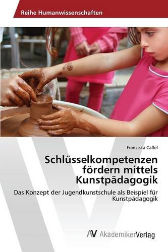 Schlüsselkompetenzen fördern mittels Kunstpädagogik: Das Konzept der Jugendkunstschule als Beispiel für Kunstpädagogik