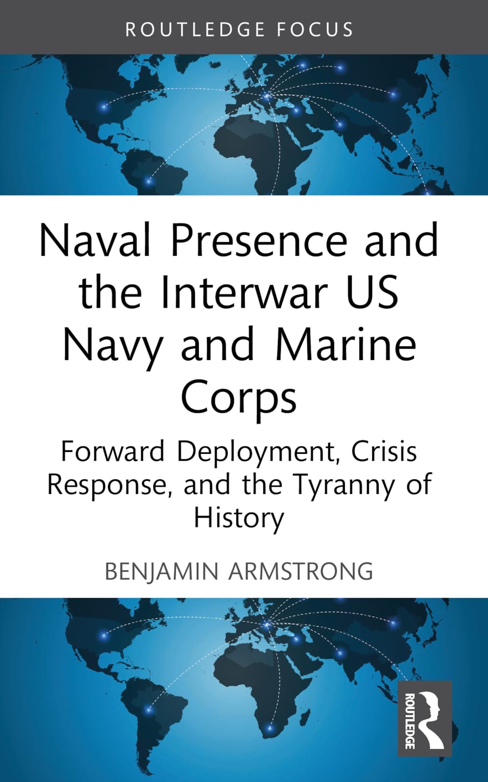 Naval Presence and the Interwar US Navy and Marine Corps: Forward Deployment, Crisis Response, and the Tyranny of History (Corbett Centre for Maritime Policy Studies)