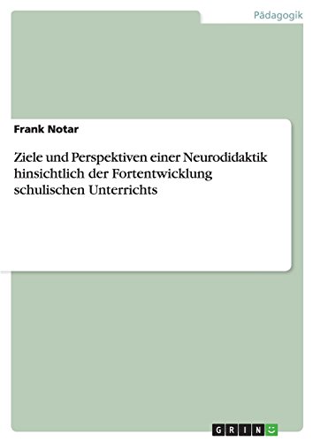 Ziele und Perspektiven einer Neurodidaktik hinsichtlich der Fortentwicklung schulischen Unterrichts