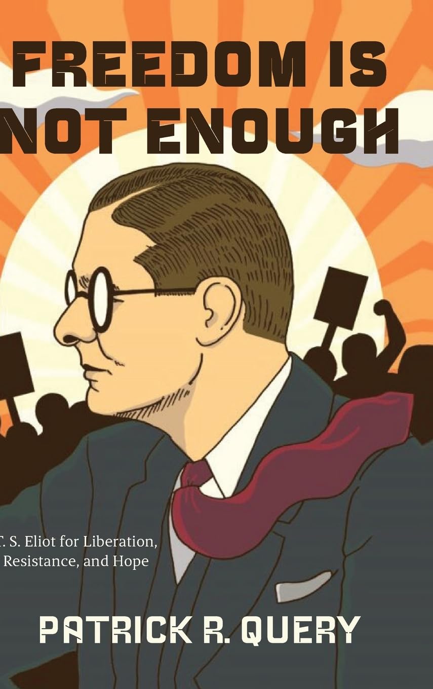 Freedom Is Not Enough: T. S. Eliot for Liberation, Resistance, and Hope