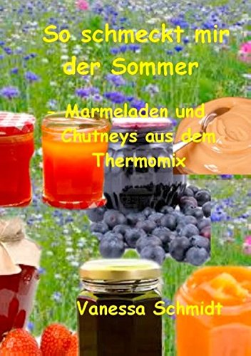 So schmeckt mir der Sommer: - Marmeladen und Cutneys aus dem Thermomix -