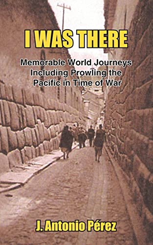 I WAS THERE: Memorable World Journeys Including Prowling the Pacific in Time of War