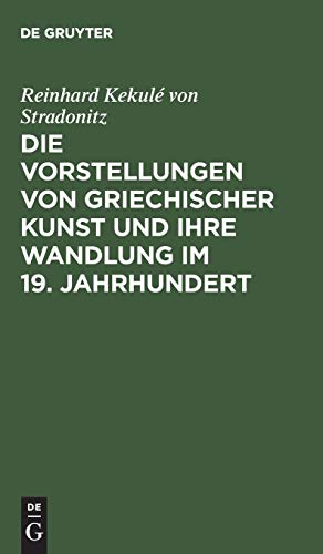 Die Vorstellungen von griechischer Kunst und ihre Wandlung im 19. Jahrhundert: Rede beim Antritt des Rectorats, gehalten in der Aula der Königlichen Friedrich -Wilhelms-Universität am 15. Oktober 1901