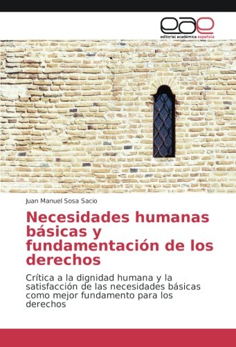 Necesidades humanas básicas y fundamentación de los derechos: Crítica a la dignidad humana y la satisfacción de las necesidades básicas como mejor fundamento para los derechos