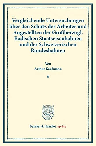 Vergleichende Untersuchungen über den Schutz der Arbeiter und Angestellten der Großherzogl. Badischen Staatseisenbahnen und der Schweizerischen ... 175). (Duncker & Humblot reprints)
