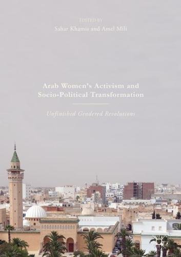 Arab Women's Activism and Socio-Political Transformation: Unfinished Gendered Revolutions