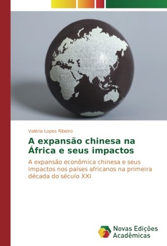 A expansão chinesa na África e seus impactos: A expansão econômica chinesa e seus impactos nos países africanos na primeira década do século XXI